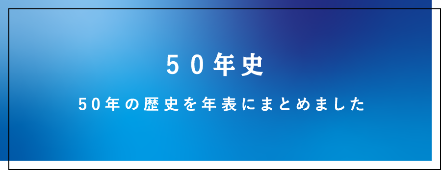 50年史50年の歴史をより詳しく閲覧いただけます