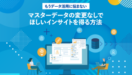 マスターデータの変更なしで ほしいインサイトを得る方法