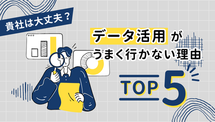 貴社は大丈夫？データ活用がうまくいかない理由TOP 5