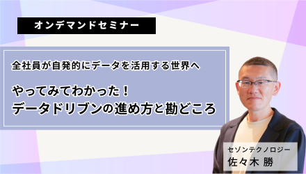 「全社員が自発的にデータを活用する世界へ、やってみてわかった！データドリブンの進め方と勘どころ」