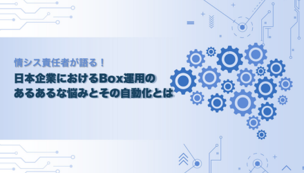 日本企業におけるBox運用のあるあるな悩みとその自動化とは