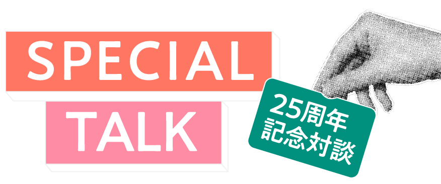 SPECIAL TALK 25周年記念対談
