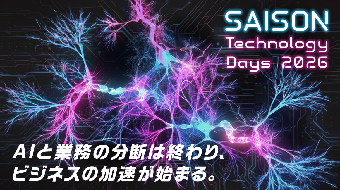 SAISON Technology Days 2026　AIと業務の分断は終わり、ビジネスの加速が始まる。