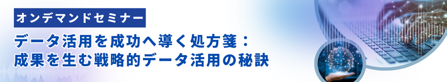 【無料オンデマンドセミナー】データ活用を成功へ導く処方箋：成果を生む戦略的データ活用の秘訣